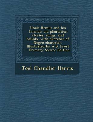 Book cover for Uncle Remus and His Friends; Old Plantation Stories, Songs, and Ballads, with Sketches of Negro Character. Illustrated by A.B. Frost - Primary Source