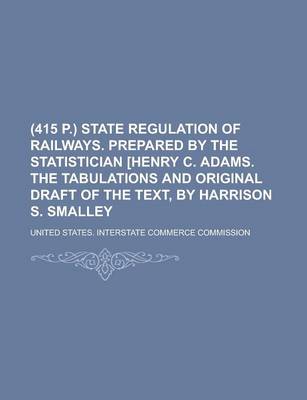 Book cover for (415 P.) State Regulation of Railways. Prepared by the Statistician [Henry C. Adams. the Tabulations and Original Draft of the Text, by Harrison S. Smalley