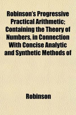 Cover of Robinson's Progressive Practical Arithmetic; Containing the Theory of Numbers, in Connection with Concise Analytic and Synthetic Methods of