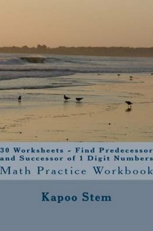 Cover of 30 Worksheets - Find Predecessor and Successor of 1 Digit Numbers