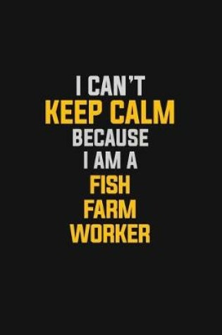 Cover of I Can't Keep Calm Because I Am A Fish Farm Worker