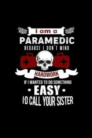 Cover of I Am A Paramedic because I Don't Mind Hard Work if I Wanted to do Something Easy I'd Call Your Sister.