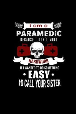 Book cover for I Am A Paramedic because I Don't Mind Hard Work if I Wanted to do Something Easy I'd Call Your Sister.