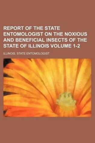 Cover of Report of the State Entomologist on the Noxious and Beneficial Insects of the State of Illinois Volume 1-2