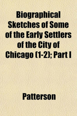 Cover of Biographical Sketches of Some of the Early Settlers of the City of Chicago (1-2); Part I