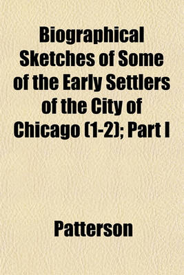 Book cover for Biographical Sketches of Some of the Early Settlers of the City of Chicago (1-2); Part I