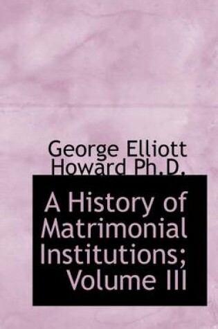 Cover of A History of Matrimonial Institutions; Volume III