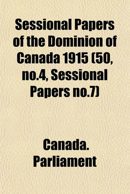 Book cover for Sessional Papers of the Dominion of Canada 1915 (50, No.4, Sessional Papers No.7)