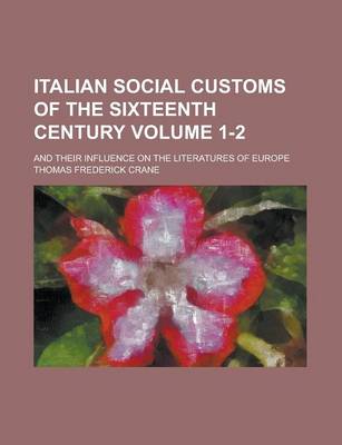 Book cover for Italian Social Customs of the Sixteenth Century; And Their Influence on the Literatures of Europe Volume 1-2