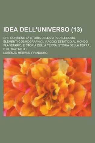 Cover of Idea Dell'universo; Che Contiene La Storia Della Vita Dell'uomo, Elementi Cosmographici, Viaggio Estatico Al Mondo Planetario, E Storia Della Terra. Storia Della Terra; P. III, Trattato I (13 )