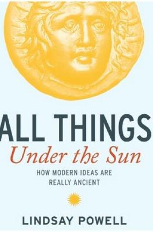 Cover of All Things Under the Sun: How Modern Ideas are Really Ancient