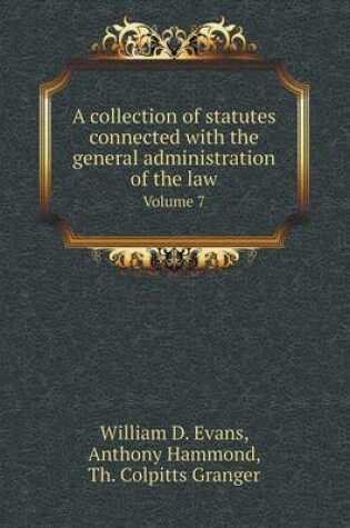 Cover of A Collection of Statutes Connected with the General Administration of the Law Volume 7