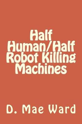 Book cover for Half Human/Half Robot Killing Machines