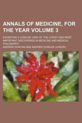 Cover of Annals of Medicine, for the Year Volume 3; Exhibiting a Concise View of the Latest and Most Important Discoveries in Medicine and Medical Philosophy