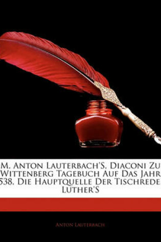 Cover of M. Anton Lauterbach's, Diaconi Zu Wittenberg Tagebuch Auf Das Jahr 1538, Die Hauptquelle Der Tischreden Luther's