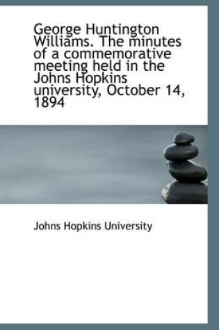 Cover of George Huntington Williams. the Minutes of a Commemorative Meeting Held in the Johns Hopkins Univers