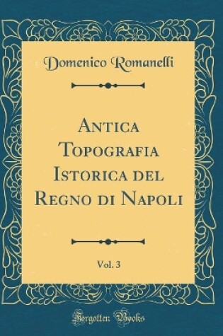 Cover of Antica Topografia Istorica del Regno Di Napoli, Vol. 3 (Classic Reprint)