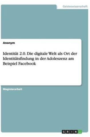 Cover of Identität 2.0. Die digitale Welt als Ort der Identitätsfindung in der Adoleszenz am Beispiel Facebook