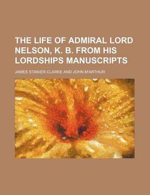 Book cover for The Life of Admiral Lord Nelson, K. B. from His Lordships Manuscripts