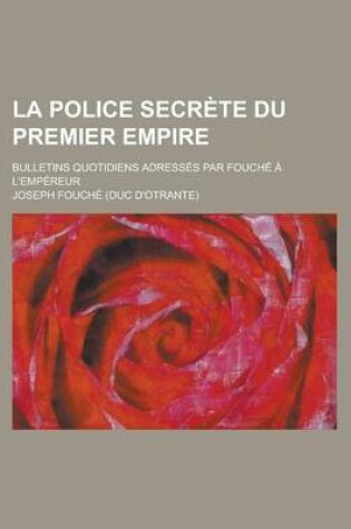 Cover of La Police Secrete Du Premier Empire; Bulletins Quotidiens Adresses Par Fouche A L'Empereur