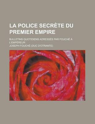 Book cover for La Police Secrete Du Premier Empire; Bulletins Quotidiens Adresses Par Fouche A L'Empereur