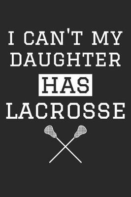 Book cover for Lacrosse Notebook - I Can't My Daughter Has Lacrosse - Lacrosse Training Journal - Gift for Lacrosse Dad and Mom
