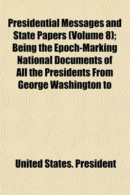 Book cover for Presidential Messages and State Papers (Volume 8); Being the Epoch-Marking National Documents of All the Presidents from George Washington to Woodrow Wilson