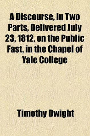 Cover of A Discourse, in Two Parts, Delivered July 23, 1812, on the Public Fast, in the Chapel of Yale College