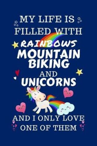 Cover of My Life Is Filled With Rainbows Mountain Biking And Unicorns And I Only Love One Of Them