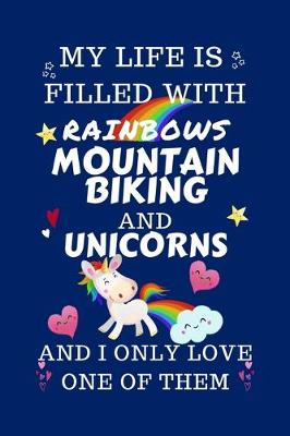 Book cover for My Life Is Filled With Rainbows Mountain Biking And Unicorns And I Only Love One Of Them