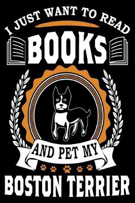 Book cover for I Just Want To Read Books And Pet My Boston Terrier