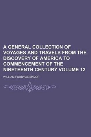 Cover of A General Collection of Voyages and Travels from the Discovery of America to Commencement of the Nineteenth Century Volume 12