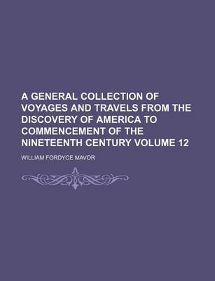 Book cover for A General Collection of Voyages and Travels from the Discovery of America to Commencement of the Nineteenth Century Volume 12