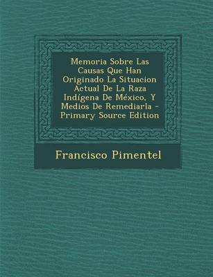 Book cover for Memoria Sobre Las Causas Que Han Originado La Situacion Actual de La Raza Indigena de Mexico, y Medios de Remediarla - Primary Source Edition