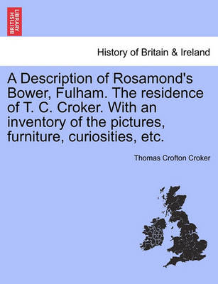 Book cover for A Description of Rosamond's Bower, Fulham. the Residence of T. C. Croker. with an Inventory of the Pictures, Furniture, Curiosities, Etc.