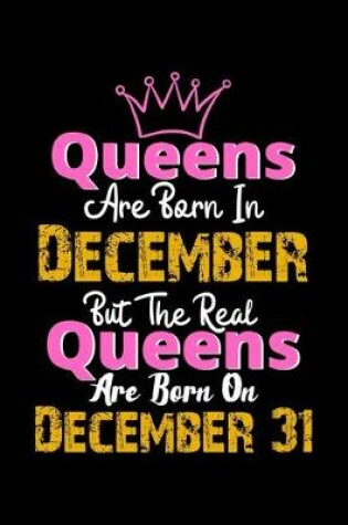 Cover of Queens Are Born In December Real Queens Are Born In December 31 Notebook Birthday Funny Gift