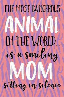 Book cover for The Most Dangerous Animal In The World... Is A Smiling Mom Sitting In Silence