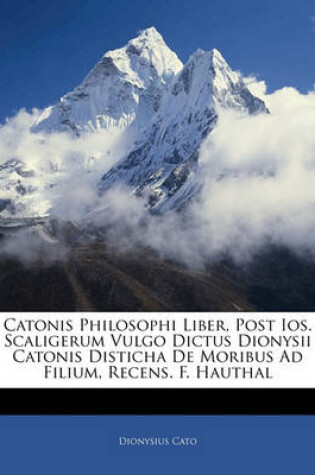 Cover of Catonis Philosophi Liber, Post IOS. Scaligerum Vulgo Dictus Dionysii Catonis Disticha de Moribus Ad Filium, Recens. F. Hauthal