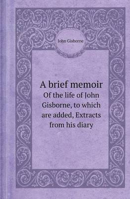 Book cover for A Brief Memoir of the Life of John Gisborne, to Which Are Added, Extracts from His Diary