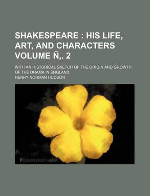 Book cover for Shakespeare Volume N . 2; His Life, Art, and Characters. with an Historical Sketch of the Origin and Growth of the Drama in England