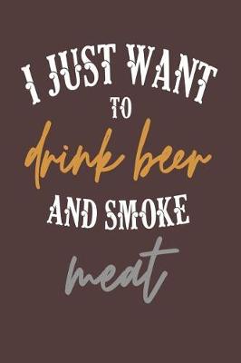 Book cover for I Just Want to Drink Beer and Smoke Meat