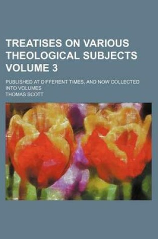 Cover of Treatises on Various Theological Subjects; Published at Different Times, and Now Collected Into Volumes Volume 3