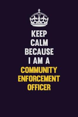 Book cover for Keep Calm Because I Am A Community Enforcement Officer