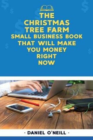 Cover of The Christmas Tree Farm Small Business Book That Will Make You Money Right Now