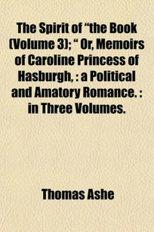 Cover of The Spirit of "The Book (Volume 3); " Or, Memoirs of Caroline Princess of Hasburgh,