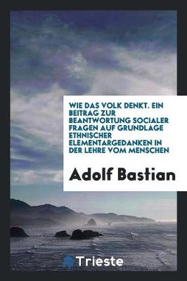 Book cover for Wie Das Volk Denkt. Ein Beitrag Zur Beantwortung Socialer Fragen Auf Grundlage Ethnischer Elementargedanken in Der Lehre Vom Menschen