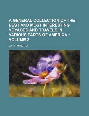 Book cover for A General Collection of the Best and Most Interesting Voyages and Travels in Various Parts of America (Volume 2)