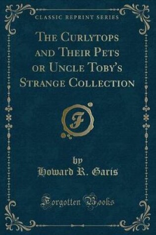Cover of The Curlytops and Their Pets or Uncle Toby's Strange Collection (Classic Reprint)