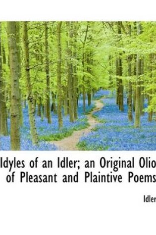 Cover of Idyles of an Idler; An Original Olio of Pleasant and Plaintive Poems