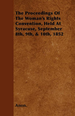 Book cover for The Proceedings Of The Woman's Rights Convention, Held At Syracuse, September 8th, 9th, & 10th, 1852